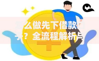 怎么做先下借款口子？全流程解析与风险防范