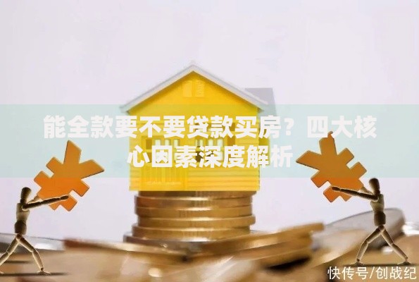 能全款要不要贷款买房？四大核心因素深度解析
