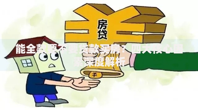 能全款要不要贷款买房？四大核心因素深度解析
