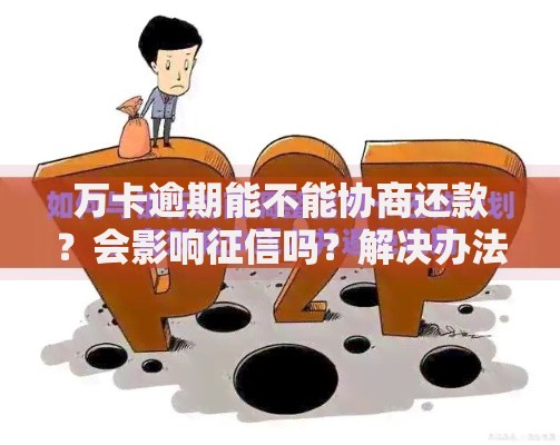 万卡逾期能不能协商还款？会影响征信吗？解决办法解析