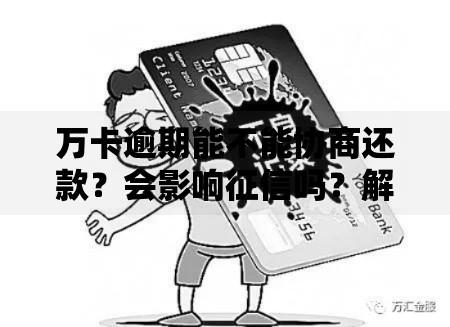 万卡逾期能不能协商还款？会影响征信吗？解决办法解析