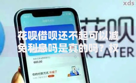 花呗借呗还不起可以减免利息吗是真的吗？权威解答