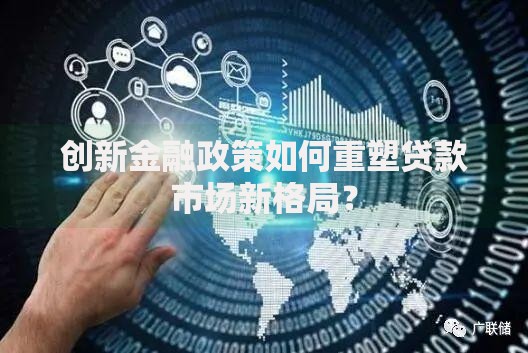 创新金融政策如何重塑贷款市场新格局？