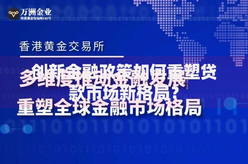 创新金融政策如何重塑贷款市场新格局？