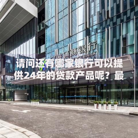 请问还有哪家银行可以提供24年的贷款产品呢？最新银行推荐