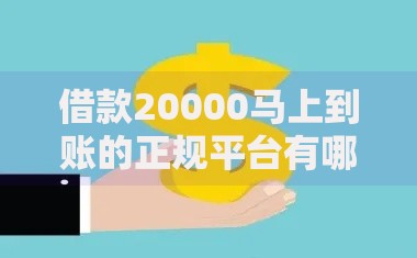 借款20000马上到账的正规平台有哪些？快速到账攻略解析