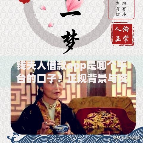 钱夫人借款app是哪个平台的口子？正规背景与资质详解