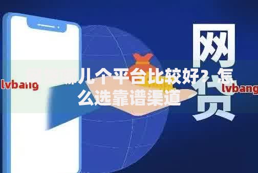 网贷哪儿个平台比较好？怎么选靠谱渠道