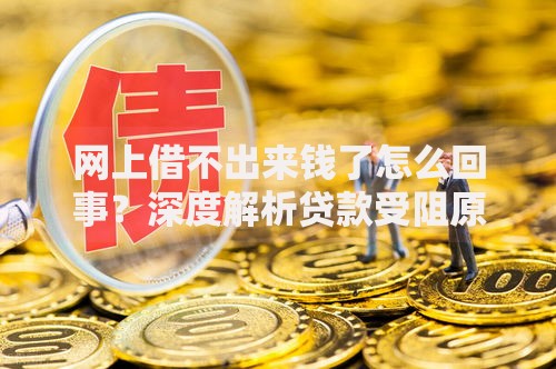 网上借不出来钱了怎么回事？深度解析贷款受阻原因及解决办法