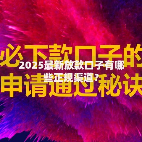 2025最新放款口子有哪些正规渠道？