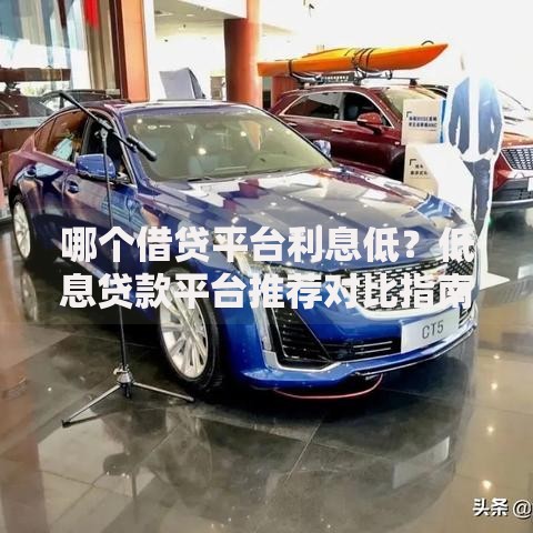 哪个借贷平台利息低？低息贷款平台推荐对比指南
