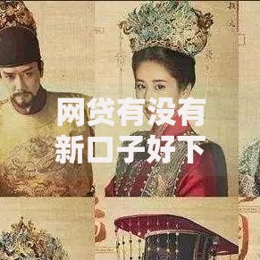 网贷有没有新口子好下款的？最新审核标准及申请技巧解析