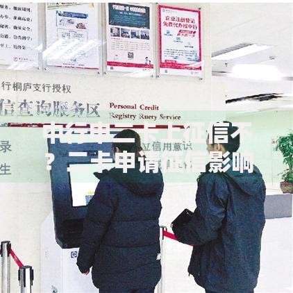 中行申二卡上征信不？二卡申请征信影响全解析