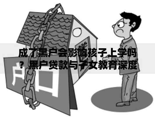 成了黑户会影响孩子上学吗?黑户贷款与子女教育深度解析 成了黑户会影响孩子上学吗?黑户贷款与子女教育深度解析