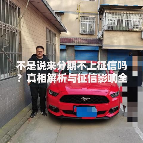 不是说来分期不上征信吗？真相解析与征信影响全指南