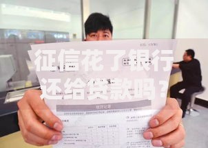 征信花了银行还给贷款吗？深度解析贷款审批真相