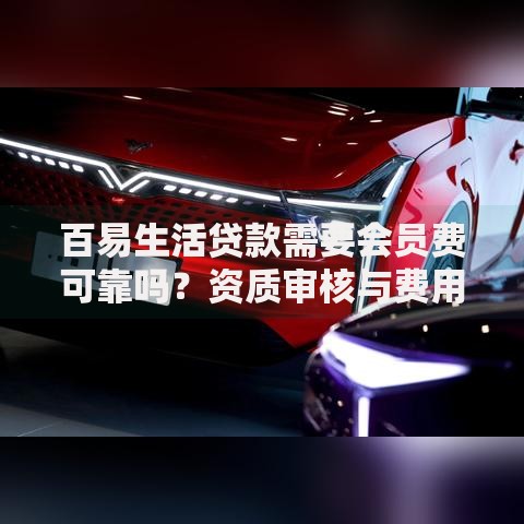 百易生活贷款需要会员费可靠吗？资质审核与费用风险深度解析