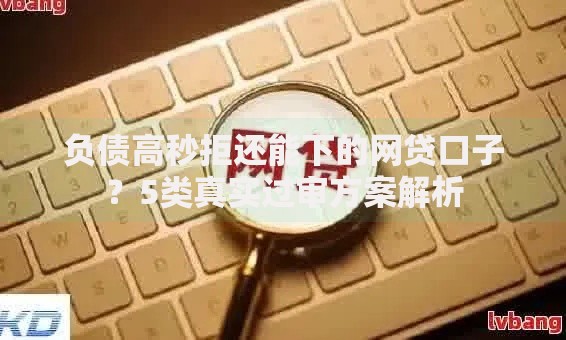 负债高秒拒还能下的网贷口子？5类真实过审方案解析