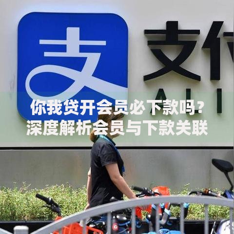 你我贷开会员必下款吗？深度解析会员与下款关联