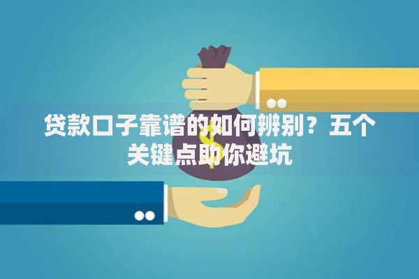 贷款口子靠谱的如何辨别？五个关键点助你避坑