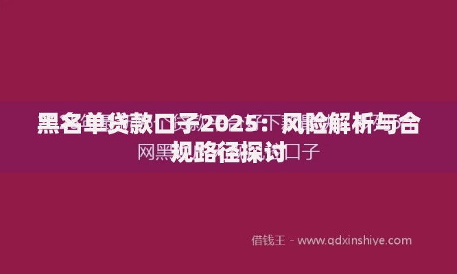 黑名单贷款口子2025：风险解析与合规路径探讨