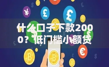 什么口子下款2000？低门槛小额贷款渠道深度解析