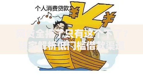 网贷全拒了只有这个下了？独家解析低门槛借款渠道