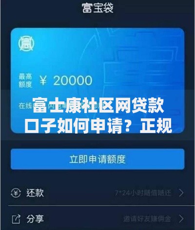 富士康社区网贷款口子如何申请？正规渠道全面解析
