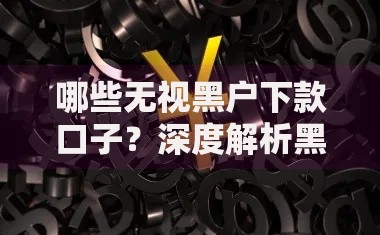 哪些无视黑户下款口子？深度解析黑户借款渠道与注意事项