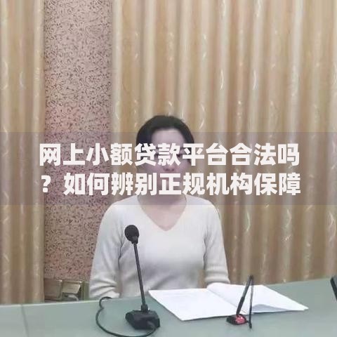 网上小额贷款平台合法吗？如何辨别正规机构保障资金安全