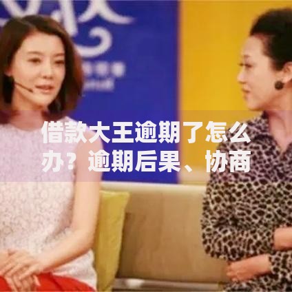 借款大王逾期了怎么办？逾期后果、协商还款及解决策略解析