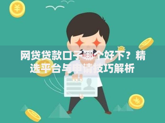 网贷贷款口子哪个好下?精选平台与申请技巧解析 网贷贷款口子哪个好下?精选平台与申请技巧解析