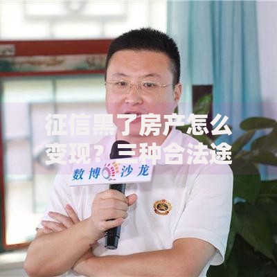 征信黑了房产怎么变现？三种合法途径与风险解析