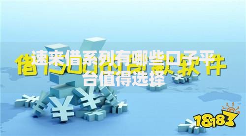 速来借系列有哪些口子平台值得选择