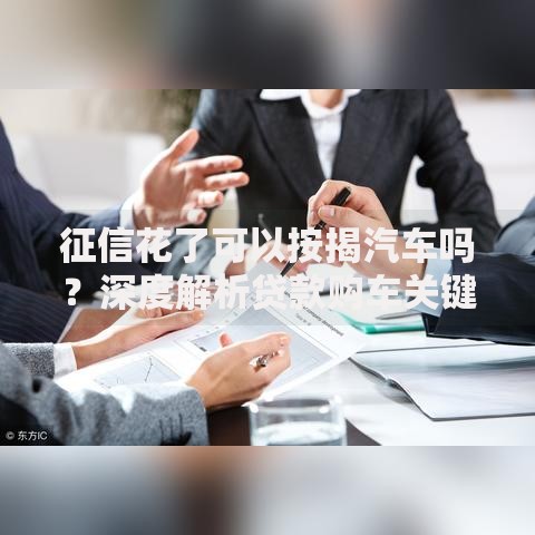 征信花了可以按揭汽车吗？深度解析贷款购车关键点