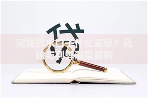 网贷放水口子什么意思？风险与利弊深度解析