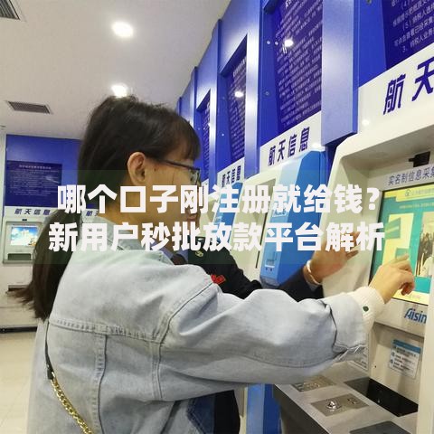 哪个口子刚注册就给钱？新用户秒批放款平台解析