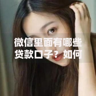 微信里面有哪些贷款口子？如何选择适合自己的借款渠道