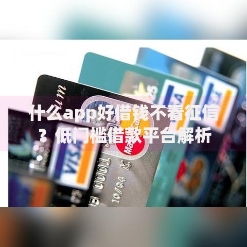 什么app好借钱不看征信？低门槛借款平台解析