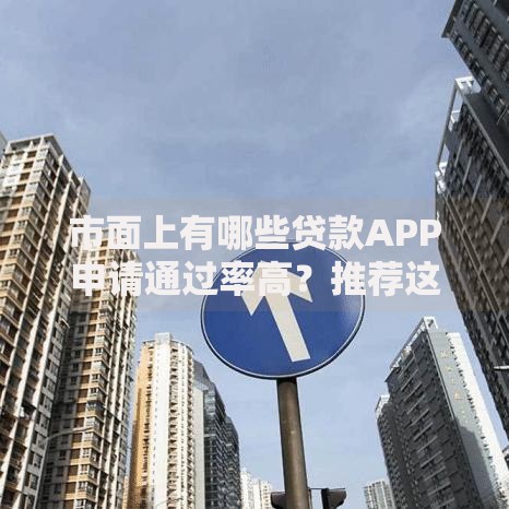 市面上有哪些贷款APP申请通过率高？推荐这5款正规平台