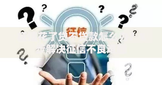 征信花了贷不贷款怎么办？5步解决征信不良难题