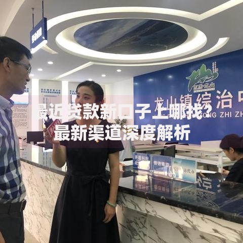 最近贷款新口子上哪找？最新渠道深度解析