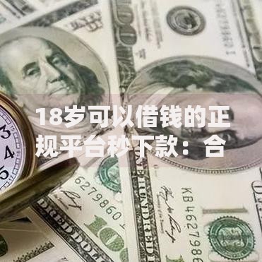18岁可以借钱的正规平台秒下款：合法低息快速到账推荐