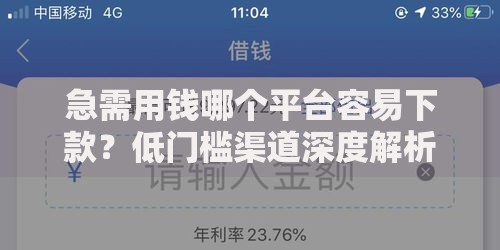 急需用钱哪个平台容易下款？低门槛渠道深度解析