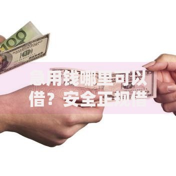 急用钱哪里可以借？安全正规借款渠道深度解析