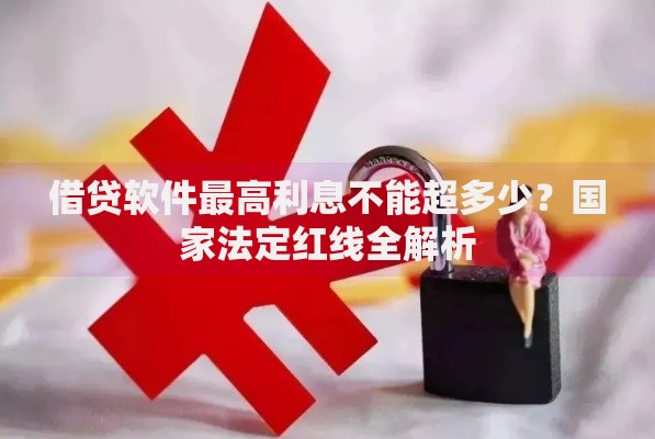 借贷软件最高利息不能超多少？国家法定红线全解析