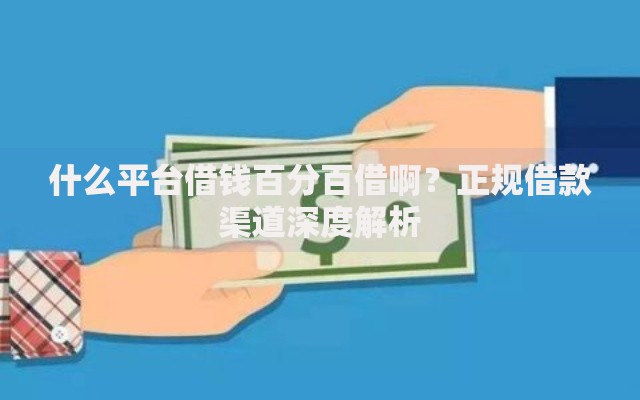 什么平台借钱百分百借啊？正规借款渠道深度解析