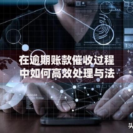 在逾期账款催收过程中如何高效处理与法律风险规避