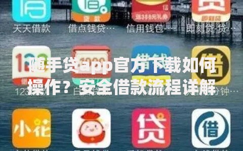 随手贷app官方下载如何操作？安全借款流程详解