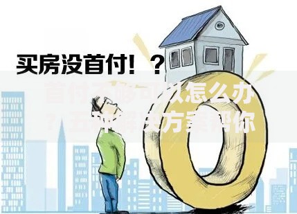 首付不够可以怎么办？五种解决方案帮你轻松购房